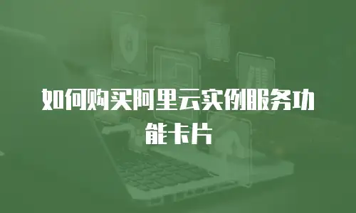 如何购买阿里云实例服务功能卡片