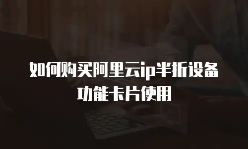 如何购买阿里云ip半折设备功能卡片使用