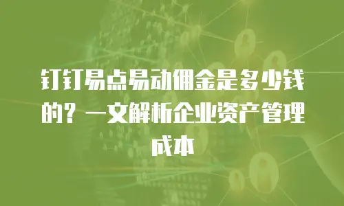 钉钉易点易动佣金是多少钱的？一文解析企业资产管理成本