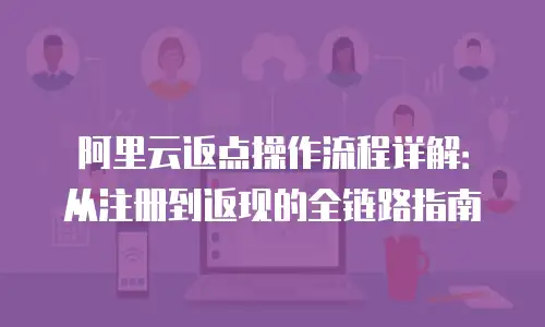 阿里云返点操作流程详解：从注册到返现的全链路指南