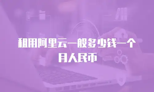 租用阿里云一般多少钱一个月人民币