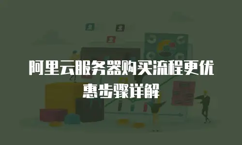 阿里云服务器购买流程更优惠步骤详解