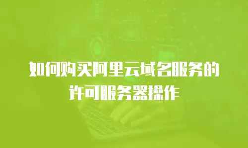 如何购买阿里云域名服务的许可服务器操作