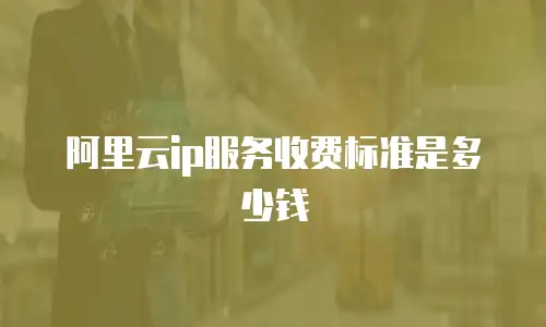 阿里云ip服务收费标准是多少钱