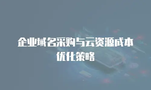 企业域名采购与云资源成本优化策略