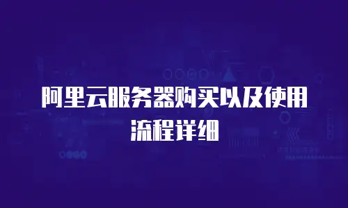 阿里云服务器购买以及使用流程详细