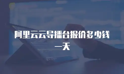 阿里云云导播台报价多少钱一天