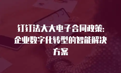 钉钉法大大电子合同政策：企业数字化转型的智能解决方案