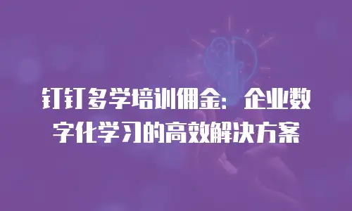 钉钉多学培训佣金：企业数字化学习的高效解决方案