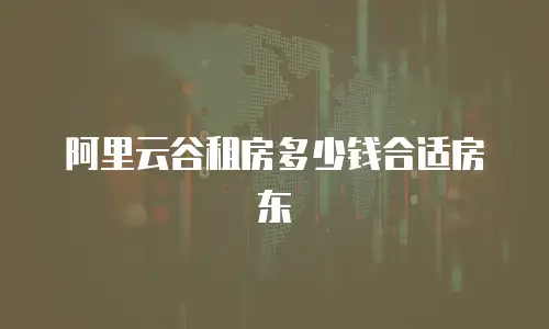 阿里云谷租房多少钱合适房东