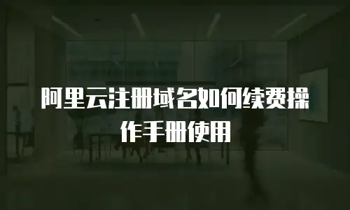 阿里云注册域名如何续费操作手册使用