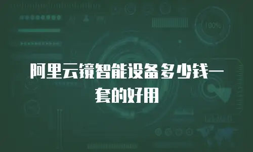 阿里云镜智能设备多少钱一套的好用