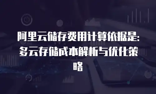 阿里云储存费用计算依据是：多云存储成本解析与优化策略