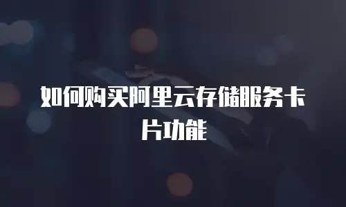 如何购买阿里云存储服务卡片功能