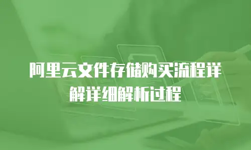阿里云文件存储购买流程详解详细解析过程