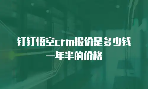 钉钉悟空crm报价是多少钱一年半的价格