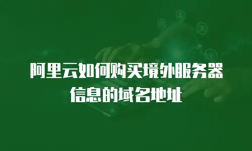 阿里云如何购买境外服务器信息的域名地址