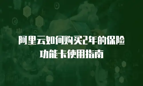 阿里云如何购买2年的保险功能卡使用指南