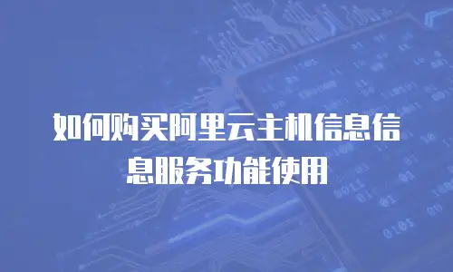 如何购买阿里云主机信息信息服务功能使用