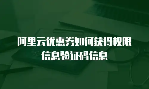 阿里云优惠券如何获得权限信息验证码信息