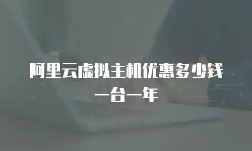 阿里云虚拟主机优惠多少钱一台一年