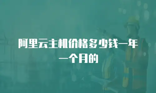阿里云主机价格多少钱一年一个月的