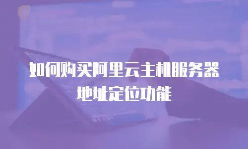 如何购买阿里云主机服务器地址定位功能