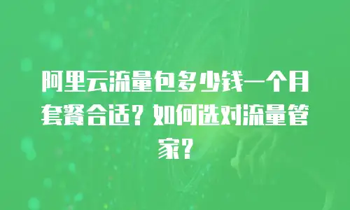 阿里云流量包多少钱一个月套餐合适？如何选对流量管家？