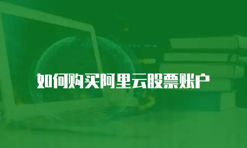 如何购买阿里云股票账户
