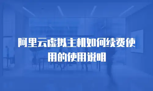 阿里云虚拟主机如何续费使用的使用说明