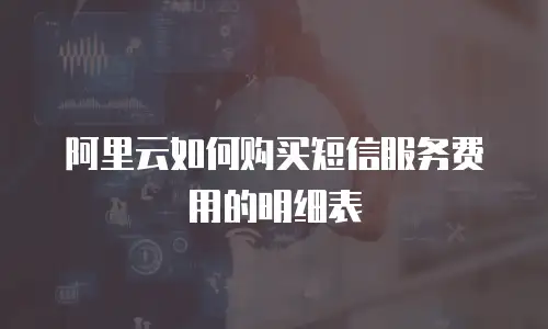 阿里云如何购买短信服务费用的明细表