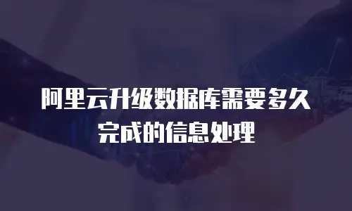 阿里云升级数据库需要多久完成的信息处理