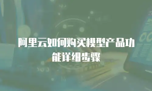 阿里云如何购买模型产品功能详细步骤