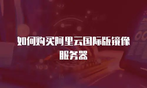 如何购买阿里云国际版镜像服务器