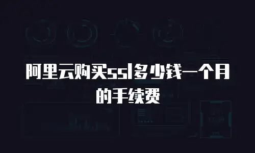 阿里云购买ssl多少钱一个月的手续费