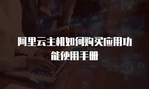 阿里云主机如何购买应用功能使用手册