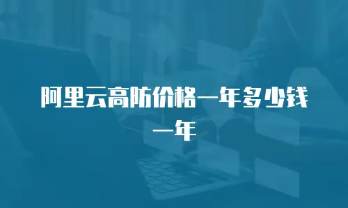 阿里云高防价格一年多少钱一年