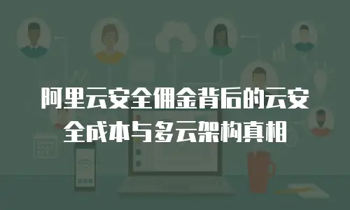 阿里云安全佣金背后的云安全成本与多云架构真相