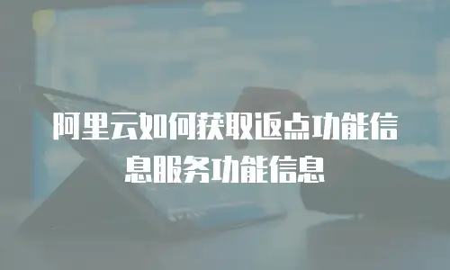 阿里云如何获取返点功能信息服务功能信息