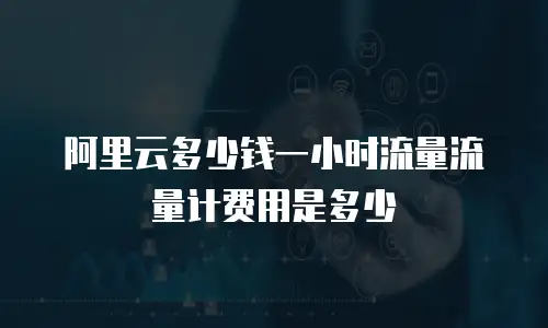 阿里云多少钱一小时流量流量计费用是多少