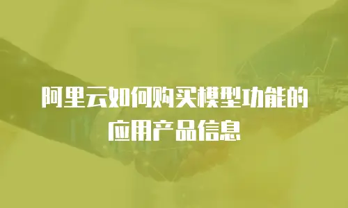 阿里云如何购买模型功能的应用产品信息