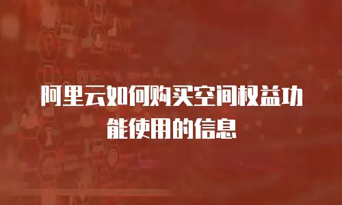 阿里云如何购买空间权益功能使用的信息