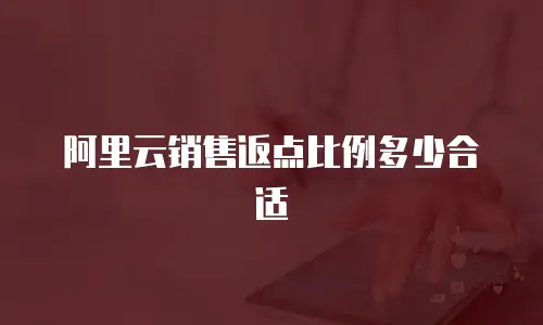 阿里云销售返点比例多少合适