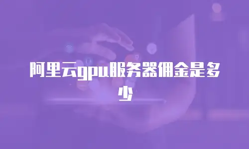 阿里云gpu服务器佣金是多少