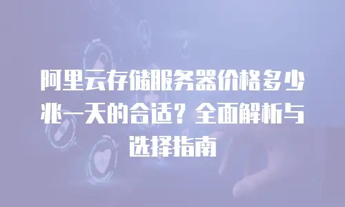 阿里云存储服务器价格多少兆一天的合适？全面解析与选择指南
