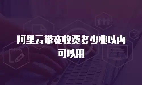阿里云带宽收费多少兆以内可以用