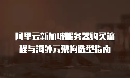 阿里云新加坡服务器购买流程与海外云架构选型指南