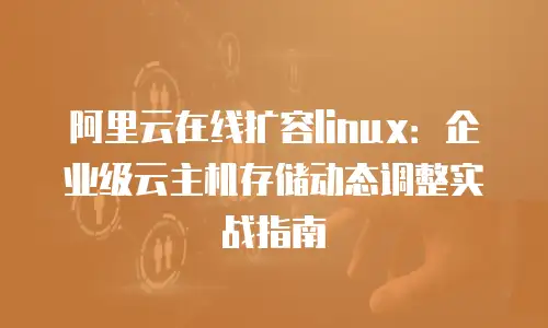 阿里云在线扩容linux：企业级云主机存储动态调整实战指南
