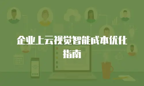 企业上云视觉智能成本优化指南