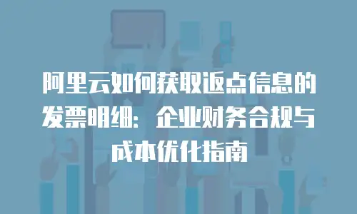阿里云如何获取返点信息的发票明细：企业财务合规与成本优化指南